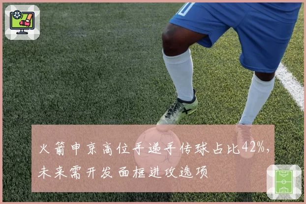 火箭申京高位手递手传球占比42%,未来需开发面框进攻选项