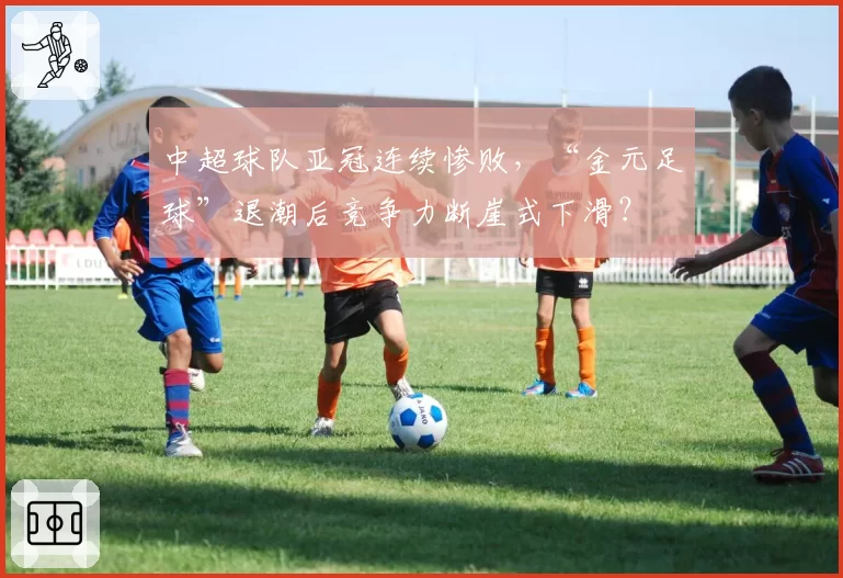 中超球队亚冠连续惨败，“金元足球”退潮后竞争力断崖式下滑？