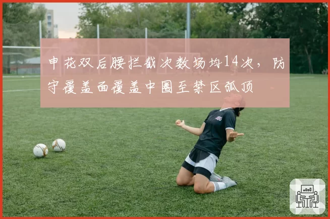 申花双后腰拦截次数场均14次，防守覆盖面覆盖中圈至禁区弧顶