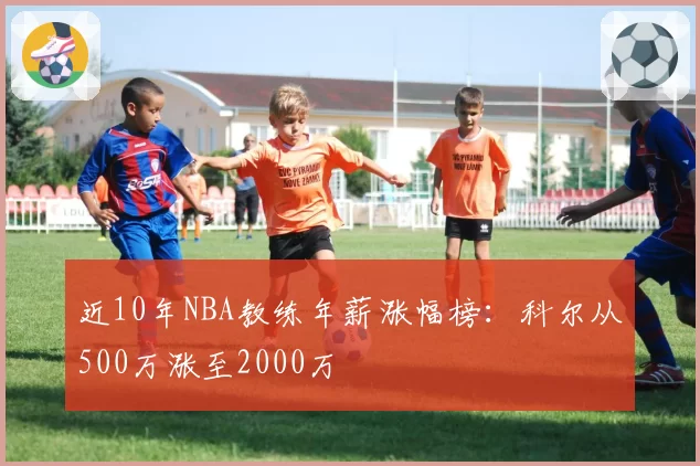 近10年NBA教练年薪涨幅榜:科尔从500万涨至2000万