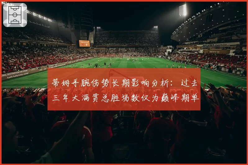 蒂姆手腕伤势长期影响分析:过去三年大满贯总胜场数仅为巅峰期单赛季一半