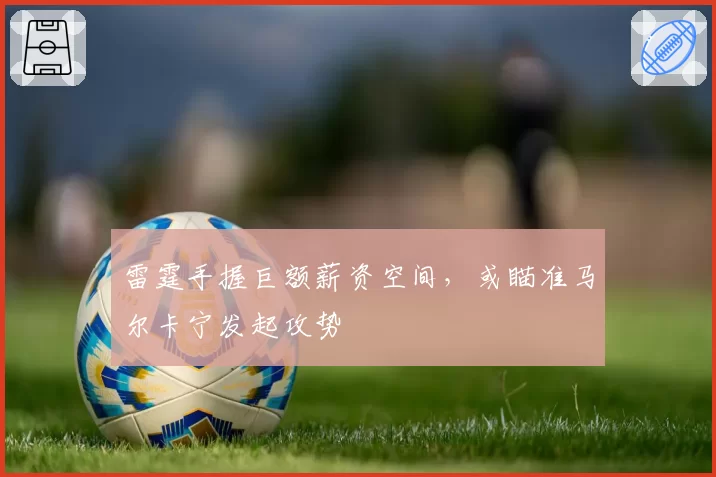 雷霆手握巨额薪资空间，或瞄准马尔卡宁发起攻势
