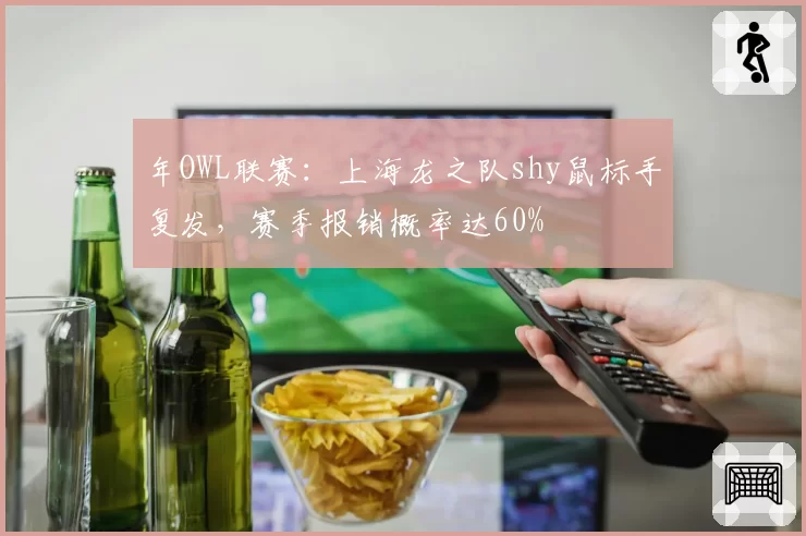 年OWL联赛：上海龙之队shy鼠标手复发，赛季报销概率达60%