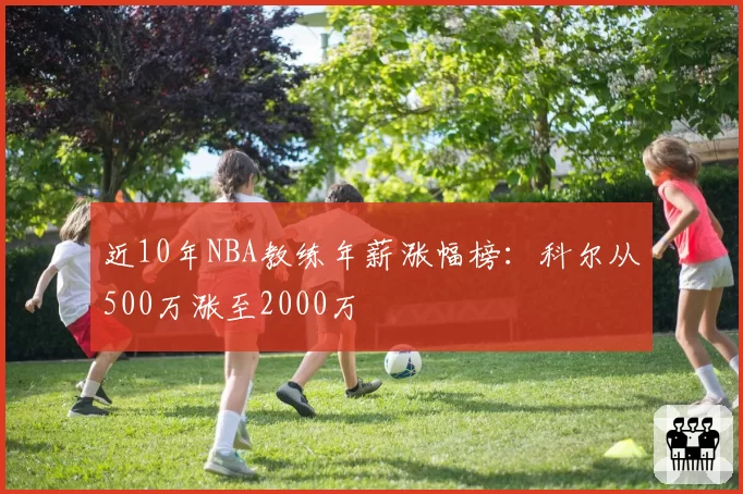 近10年NBA教练年薪涨幅榜:科尔从500万涨至2000万