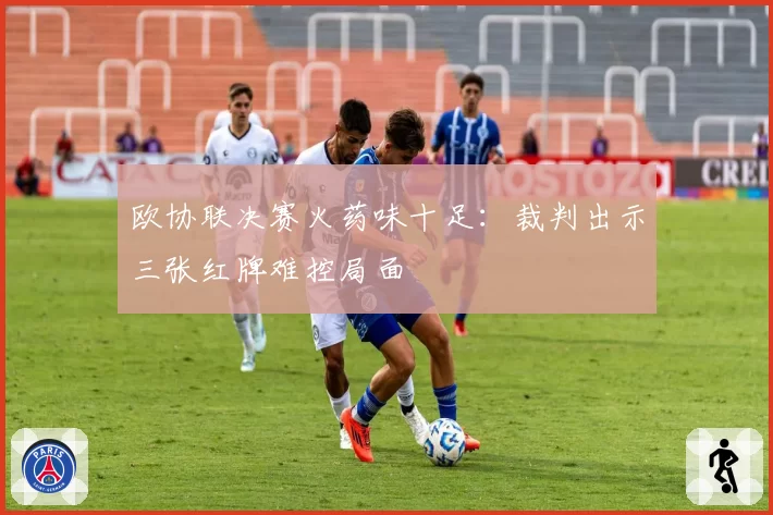 欧协联决赛火药味十足：裁判出示三张红牌难控局面