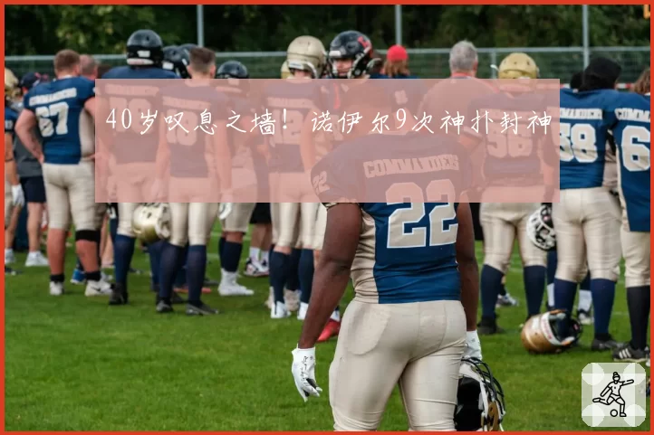 40岁叹息之墙！诺伊尔9次神扑封神